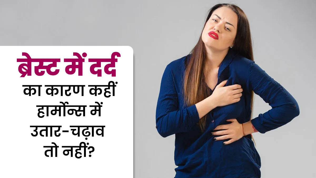 ब्रेस्ट में दर्द का कारण कहीं हार्मोन्स में उतार-चढ़ाव तो नहीं? डॉक्टर से जानें दोनों का कनेक्शन