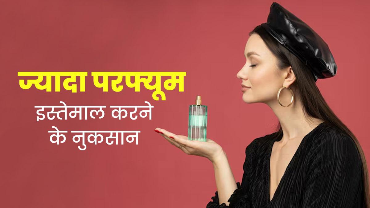 ज्यादा परफ्यूम इस्तेमाल करने से हो सकती हैं ये 5 समस्याएं, जानें एक्सपर्ट से