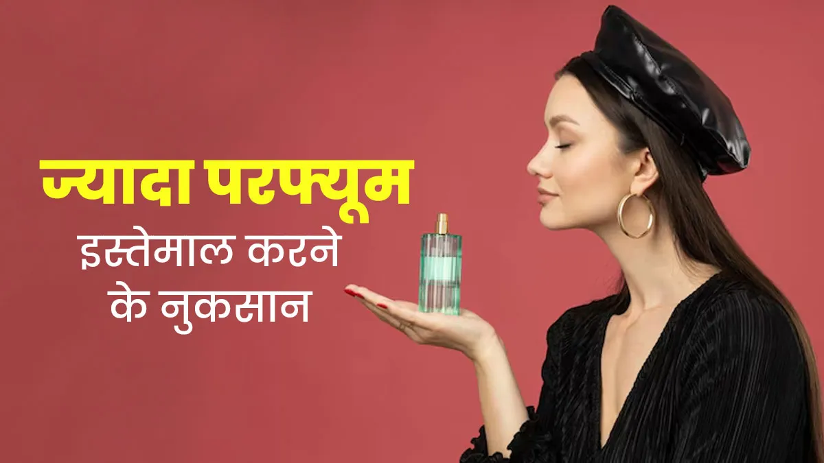 ज्यादा परफ्यूम इस्तेमाल करने से हो सकती हैं ये 5 समस्याएं, जानें एक्सपर्ट से