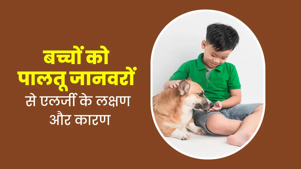 पालतू जानवरों से बच्चों को हो सकती हैं कई तरह की एलर्जी, जानें इनके लक्षण और कारण
