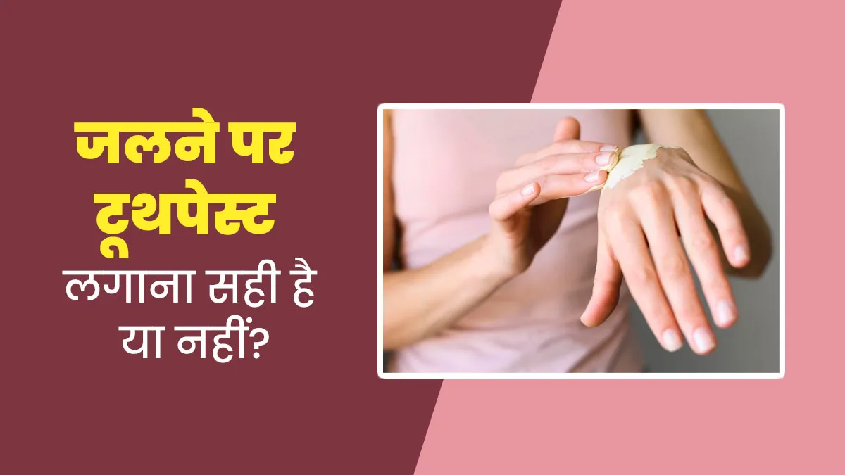 क्या जलने पर आप भी लगा लेते हैं टूथपेस्ट? एक्सपर्ट से जानें ऐसा करना सही है या गलत