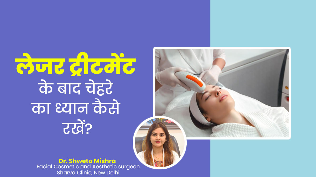 लेजर ट्रीटमेंट के बाद चेहरे का ध्यान कैसे रखें? जानें एस्थेटिक सर्जन से

