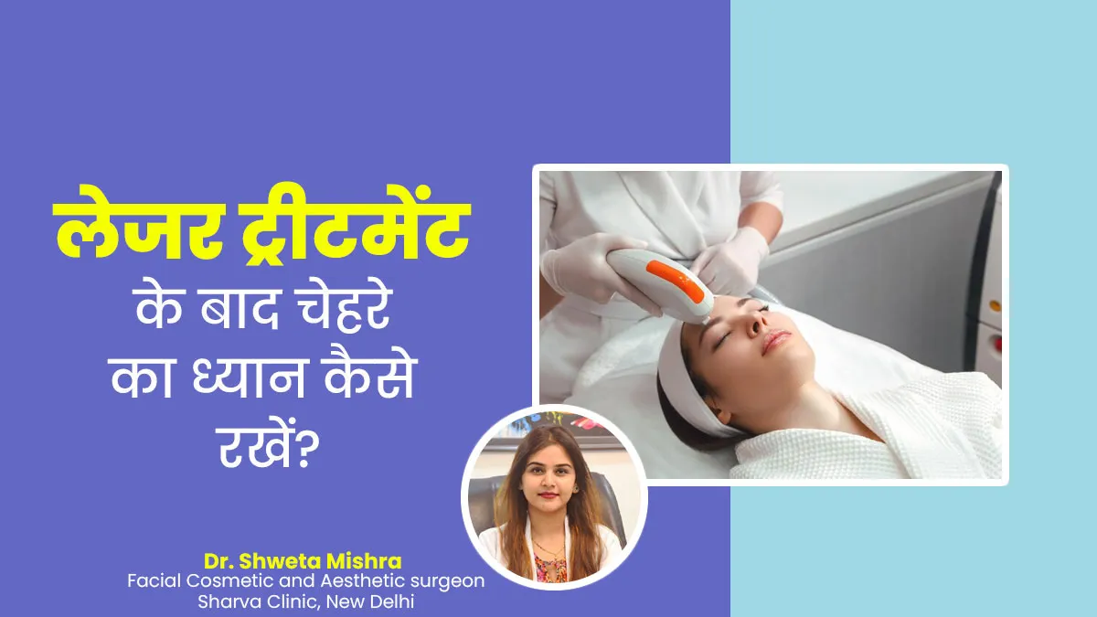 लेजर ट्रीटमेंट के बाद चेहरे का ध्यान कैसे रखें? जानें एस्थेटिक सर्जन से
