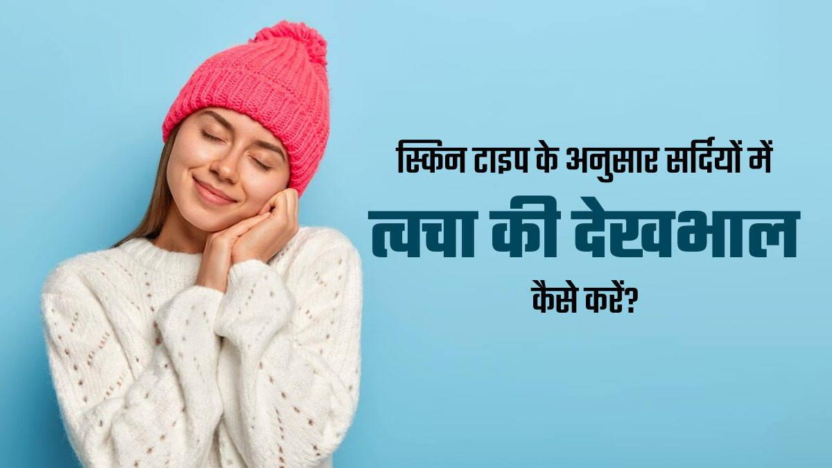 अलग-अलग स्किन टाइप के अनुसार सर्दियों में कैसे रखें त्वचा का ध्यान? एक्सपर्ट से जानें