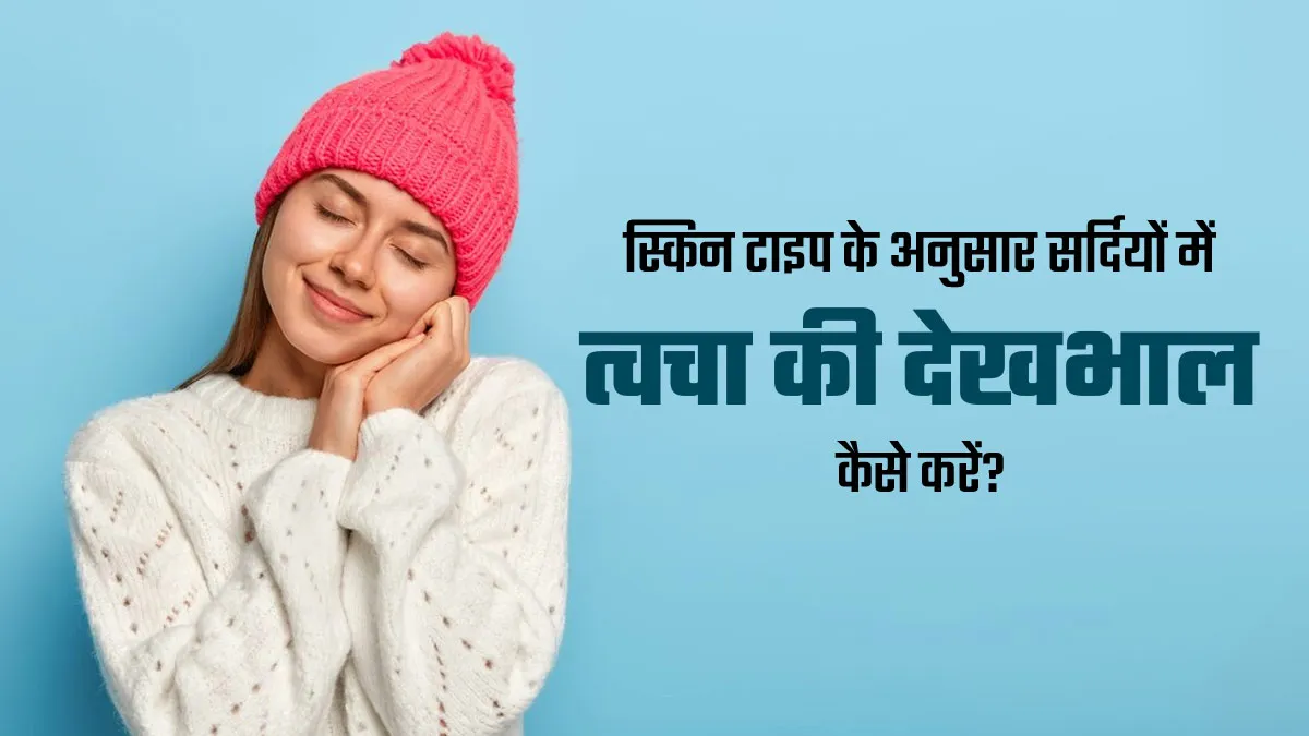 अलग-अलग स्किन टाइप के अनुसार सर्दियों में कैसे रखें त्वचा का ध्यान? एक्सपर्ट से जानें