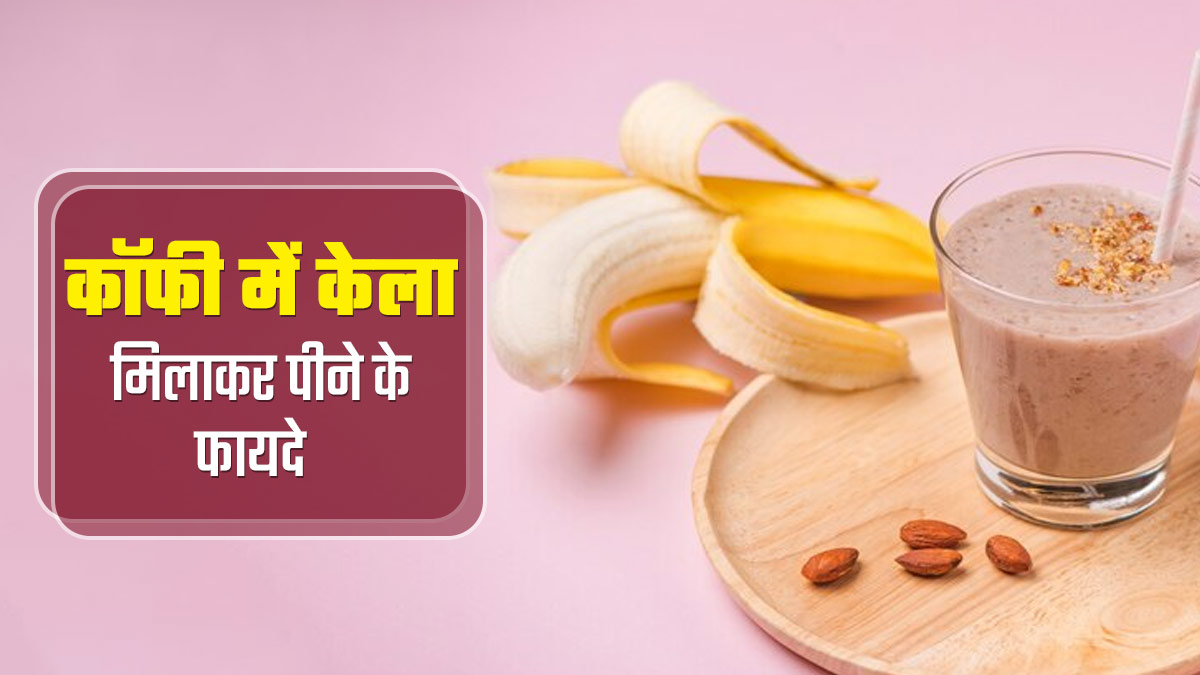 कॉफी में केला मिलाकर पीने से सेहत को मिल सकते हैं कई फायदे, बता रहे हैं डॉक्टर
