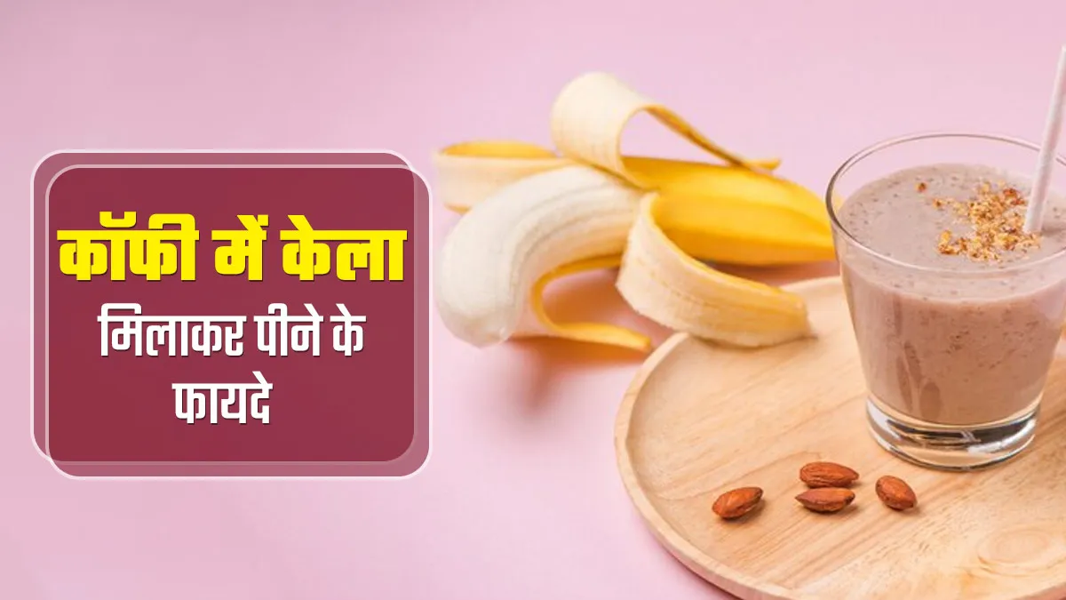 कॉफी में केला मिलाकर पीने से सेहत को मिल सकते हैं कई फायदे, बता रहे हैं डॉक्टर
