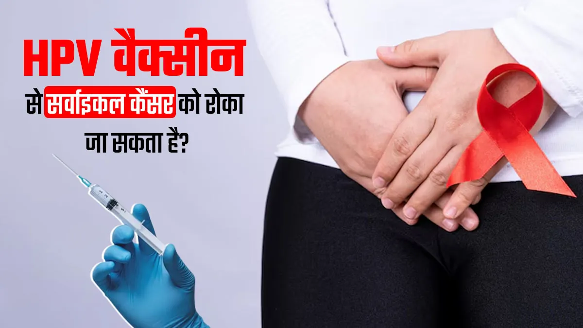 क्या HPV वैक्सीन से सर्वाइकल कैंसर को रोका जा सकता है? जानें डॉक्टर से