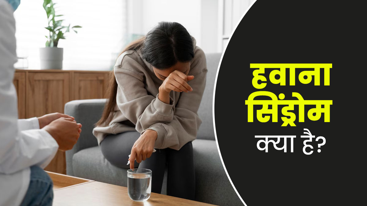 क्या है हवाना सिंड्रोम? डॉक्टर से जानें इस बीमारी के लक्षण और बचाव के तरीके