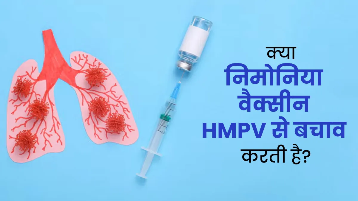 क्या निमोनिया वैक्सीन HMPV वायरस के खतरे को भी कम कर सकती है? डॉक्‍टर से जानें