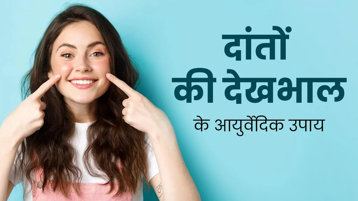 आयुर्वेद के अनुसार कैसे करें दांतों की देखभाल? डॉक्टर से जानें