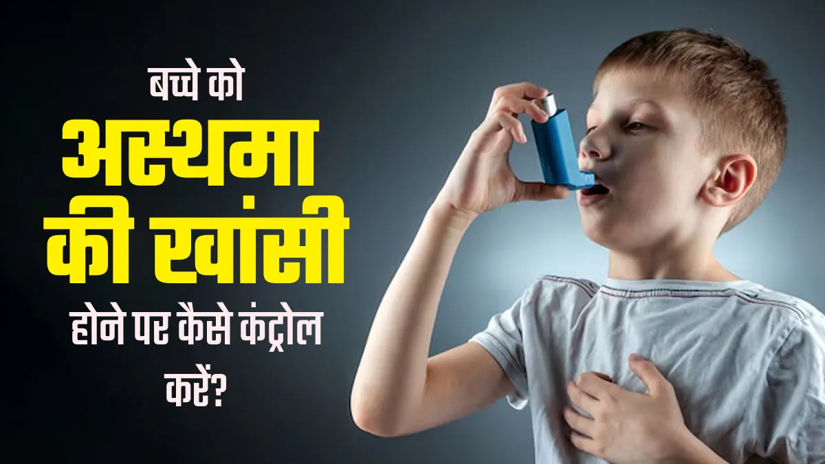 बच्चे को अस्थमा वाली खांसी होने पर अपनाएं डॉक्टर के बताए ये उपाय, खांसी होगी कंट्रोल