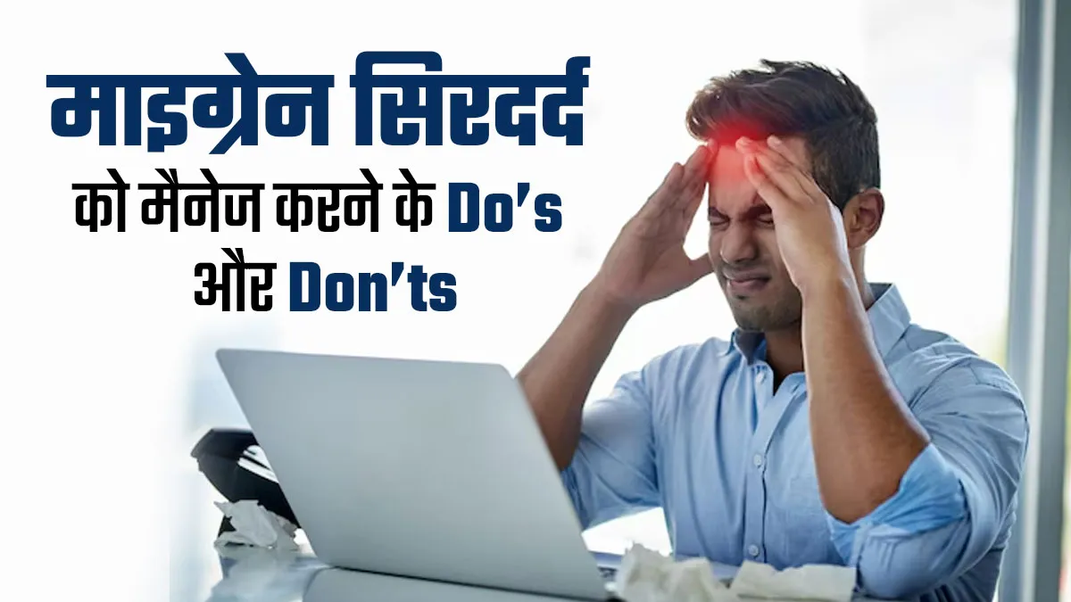 माइग्रेन के कारण होने वाले सिरदर्द को मैनेज करने के लिए क्या करें और क्या नहीं? डॉक्टर से जानें
