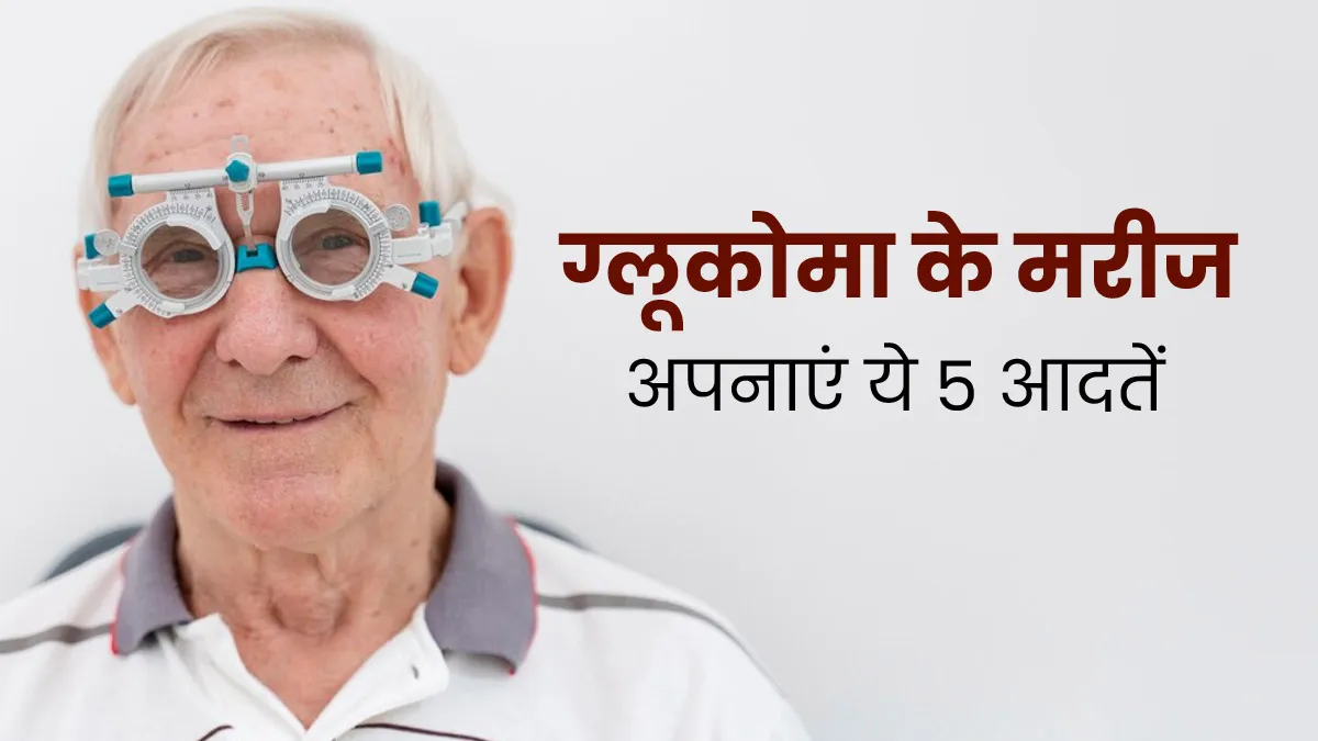 ग्लूकोमा (काला मोतिया) होने पर मरीज को अपनानी चाहिए ये 5 आदतें, रोजमर्रा की जिंदगी होगी आसान