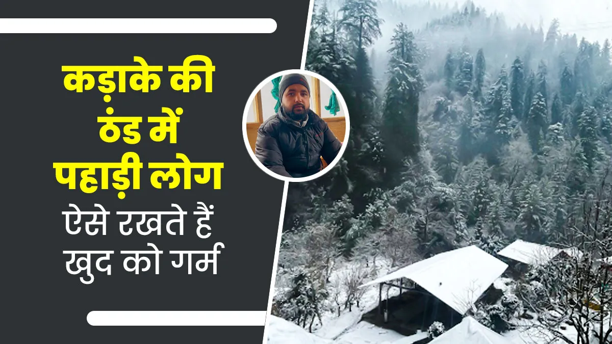 पहाड़ों पर रहने वाले लोग कड़ाके की ठंड में कैसे रखते हैं खुद को गर्म? बता रहे हैं हिमाचल के शीतांशु नेगी
