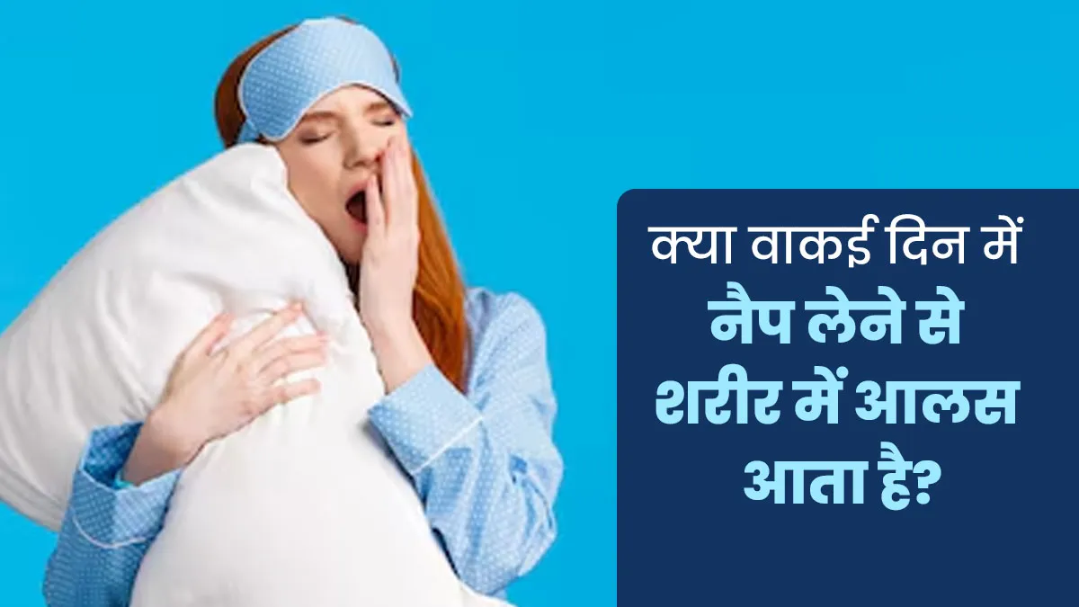 क्या वाकई दिन में नैप लेने से शरीर में आलस आता है? जानें एक्सपर्ट से