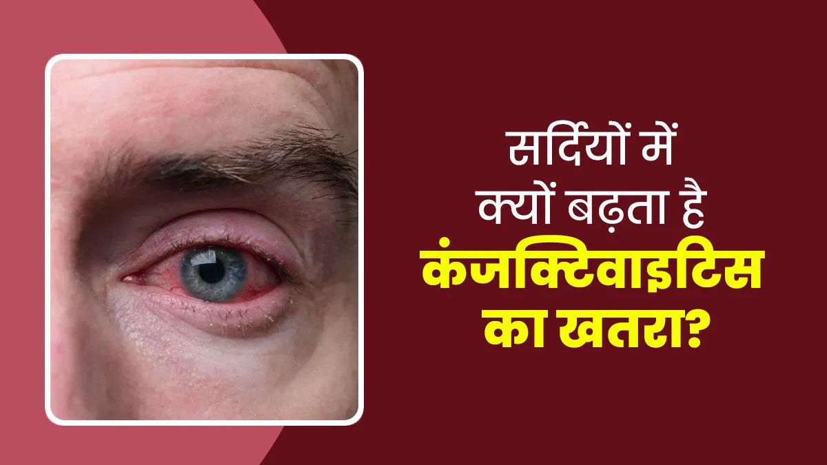 सर्दियों में क्यों बढ़ जाता है कंजक्टिवाइटिस का खतरा? जानें डॉक्टर से