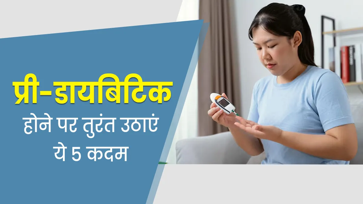 प्री-डायबिटीज का पता चलते ही तुरंत उठाएं ये 5 कदम, डायबिटीज में नहीं बदलेगी बीमारी
