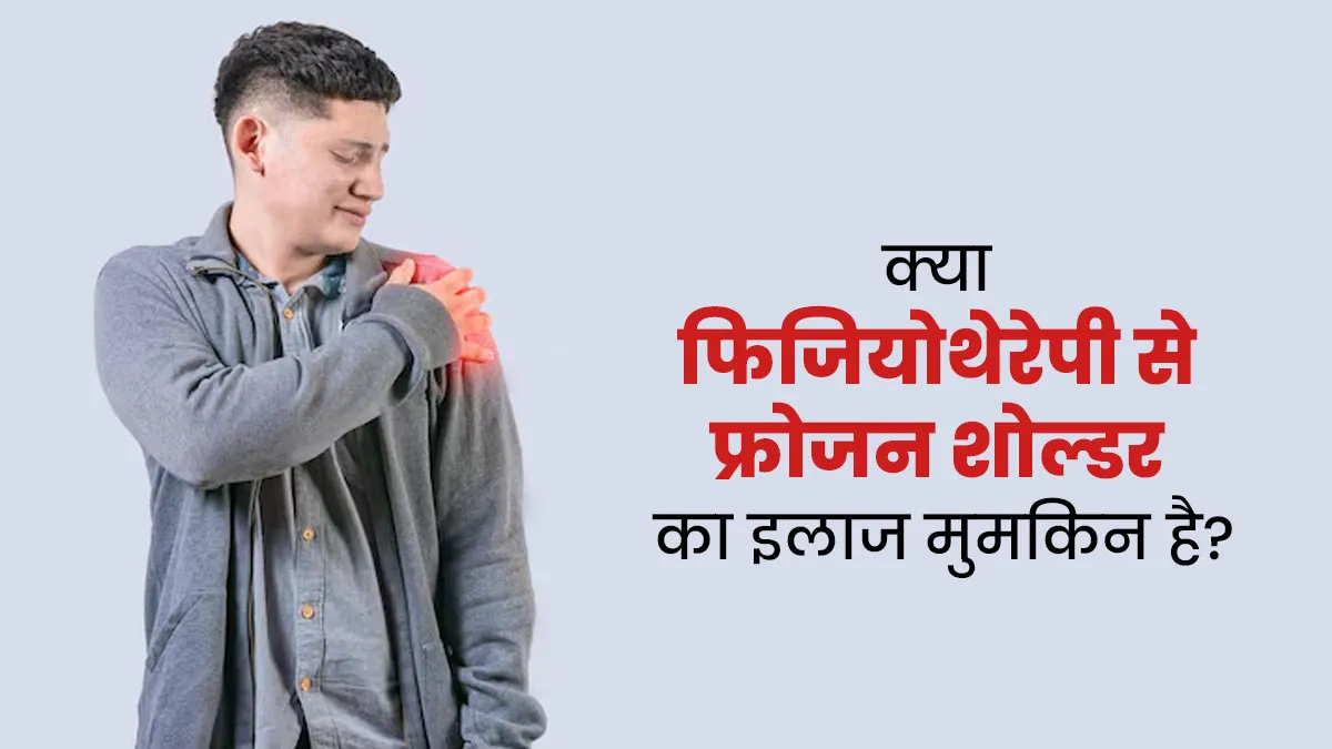 क्या फिजियोथेरेपी से फ्रोजन शोल्डर का इलाज मुमकिन है? एक्सपर्ट से जानें