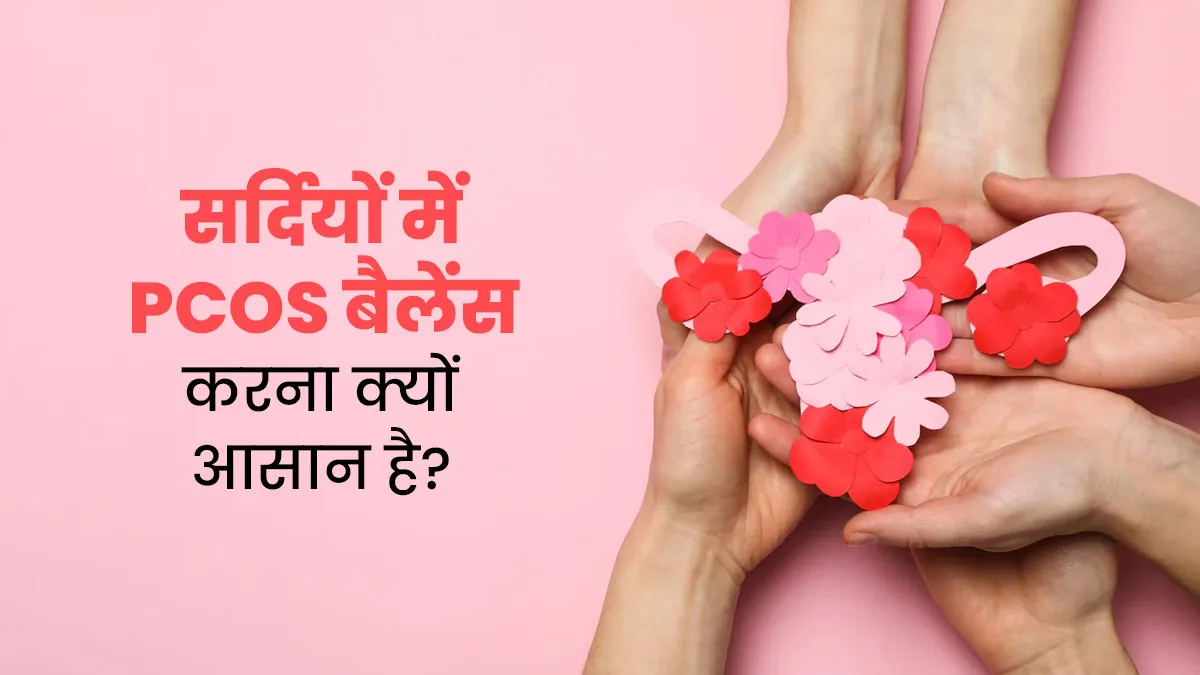 सर्दियों में PCOS को बैलेंस करना क्यों आसान हो जाता है? जानें एक्सपर्ट से