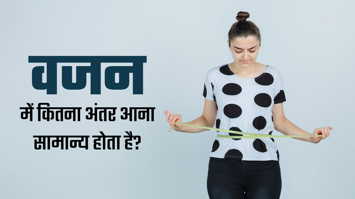क्या आपका भी वजन घटता-बढ़ता रहता है? डॉक्टर से जानें वजन में कितना अंतर आना सामान्य है