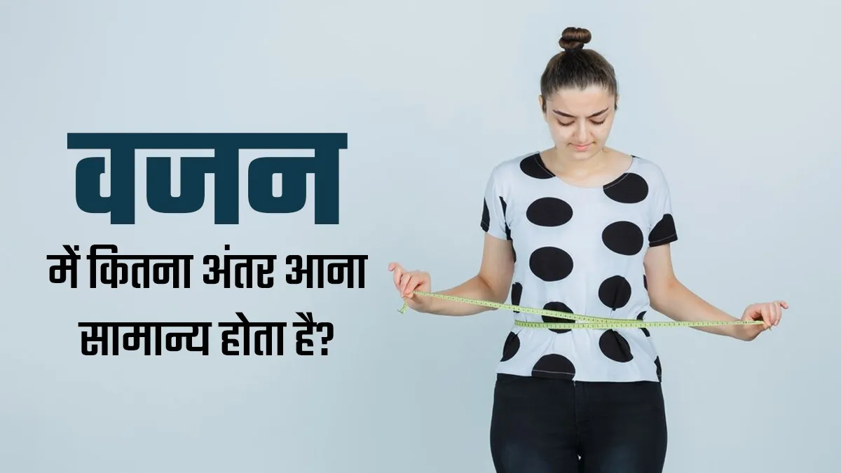 क्या आपका भी वजन घटता-बढ़ता रहता है? डॉक्टर से जानें वजन में कितना अंतर आना सामान्य है
