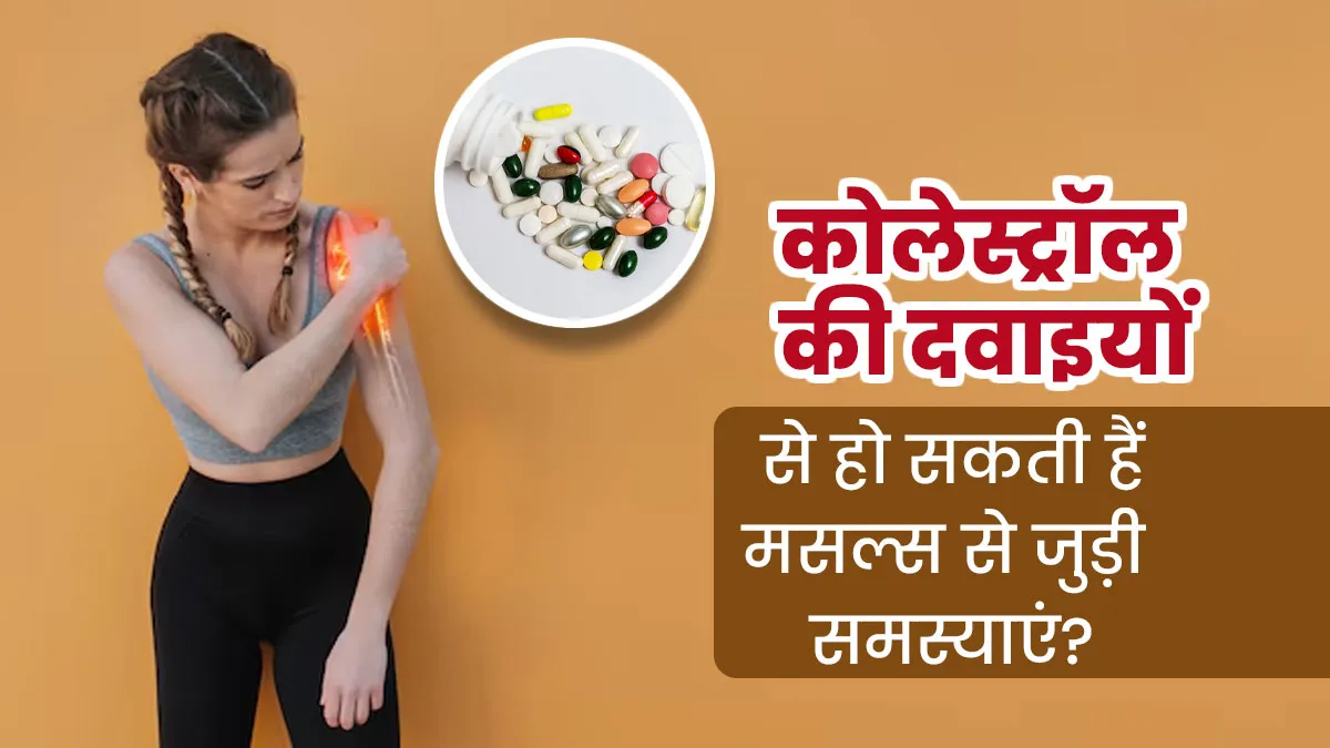 कोलेस्ट्रॉल की दवाइयों से हो सकती है मसल्स की समस्या? डॉक्टर से जानें