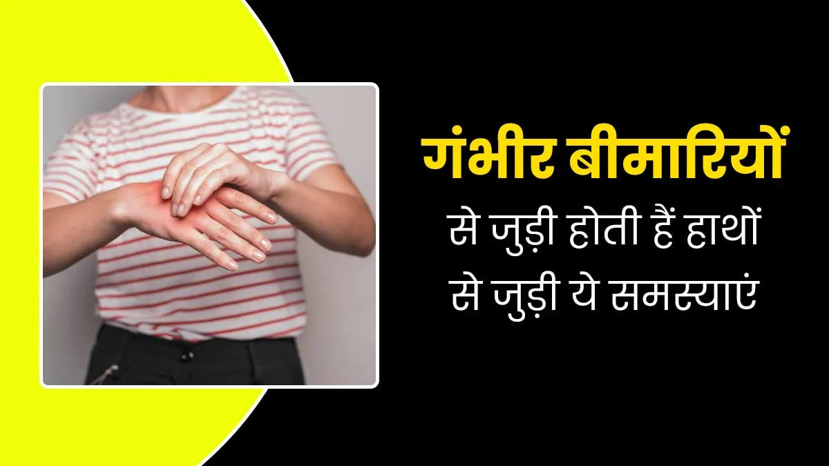 हाथों से जुड़ी ये 5 समस्याएं हो सकती हैं गंभीर बीमारियों का संकेत, जानें डॉक्टर से
