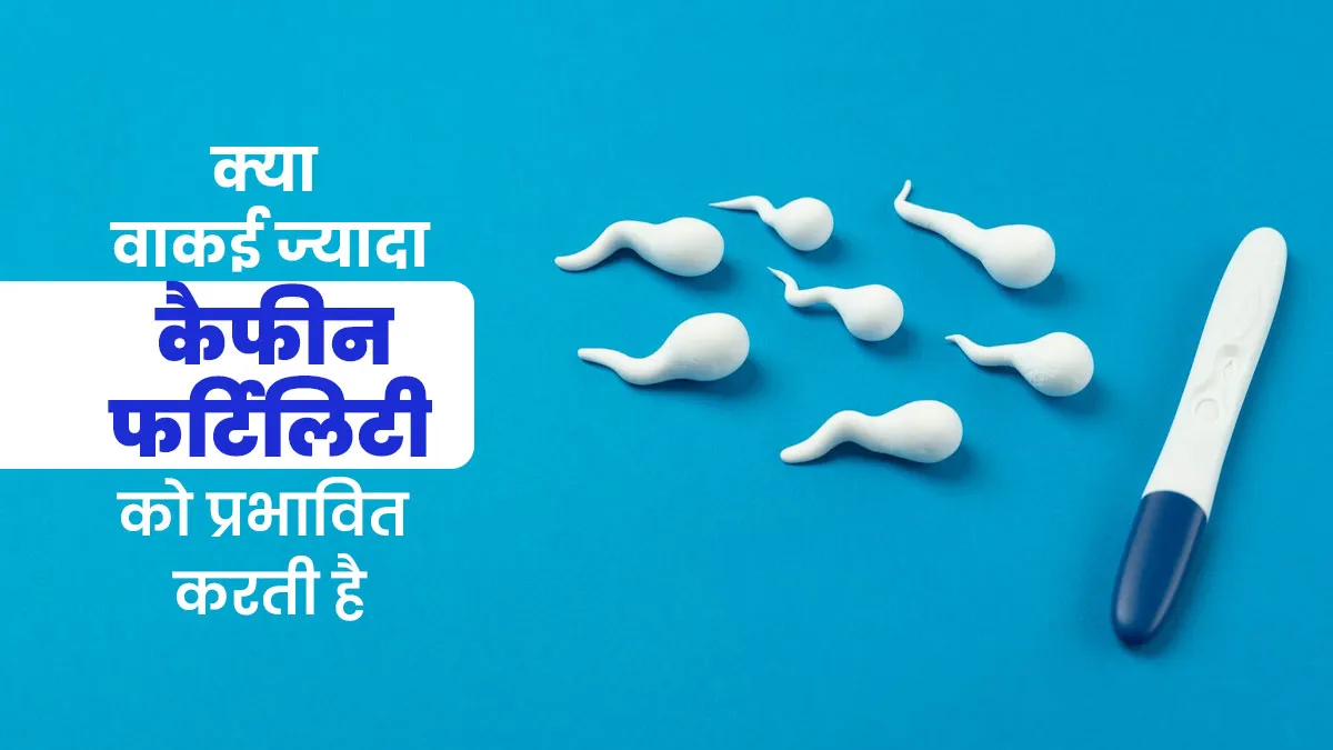 क्या वाकई ज्यादा कैफीन फर्टिलिटी को प्रभावित करती है? डॉक्टर से जानें जवाब