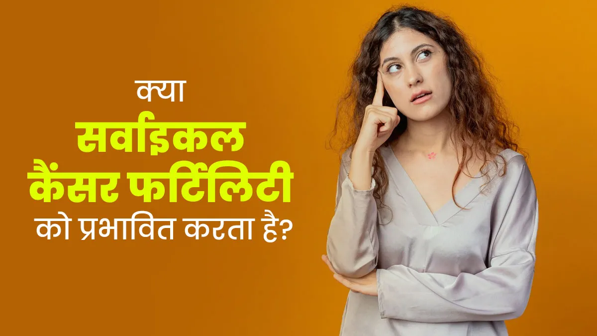 सर्वाइकल कैंसर फर्टिलिटी को कैसे प्रभावित करता है? डॉक्टर से जानें