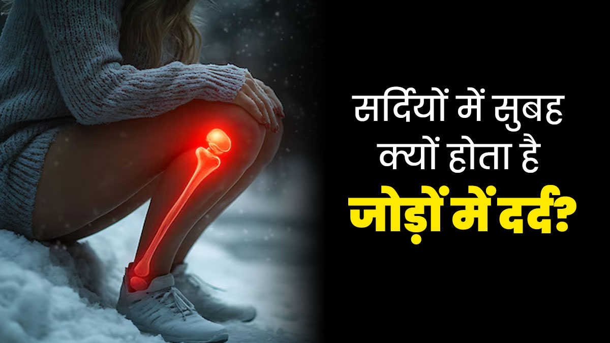 सर्दियों में सुबह क्यों बढ़ जाती है जोड़ों में दर्द की समस्या? जानें डॉक्टर से