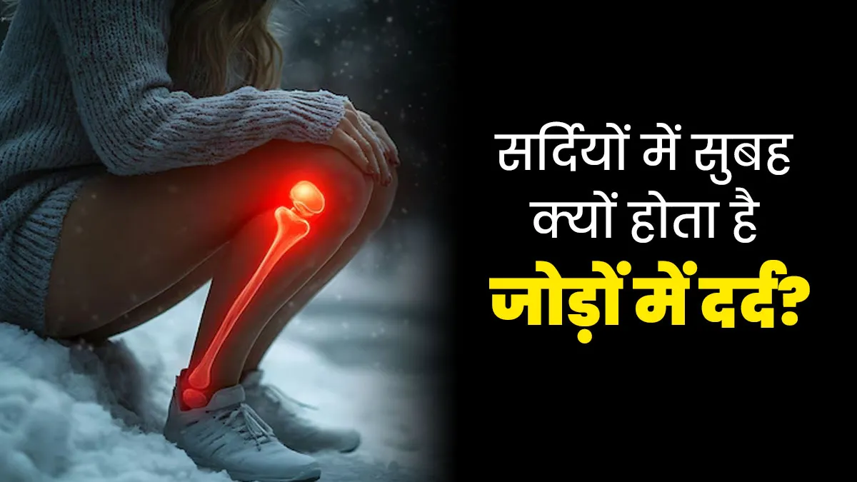 सर्दियों में सुबह क्यों बढ़ जाती है जोड़ों में दर्द की समस्या? जानें डॉक्टर से