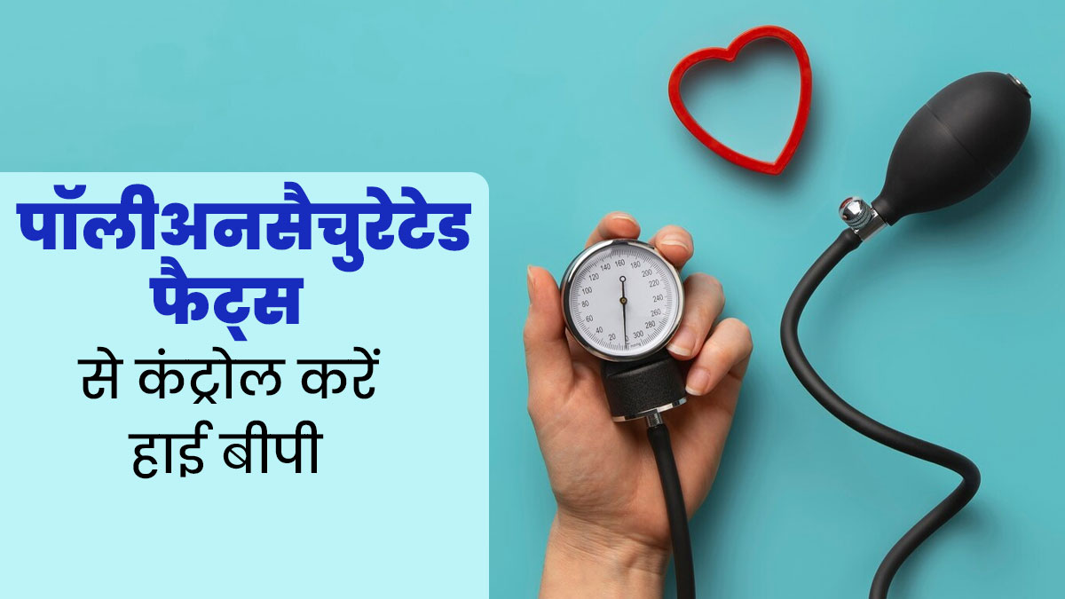 हाई बीपी को कंट्रोल करते हैं पॉलीअनसैचुरेटेड फैट्स, एक्‍सपर्ट से जानें स्रोत और फायदे