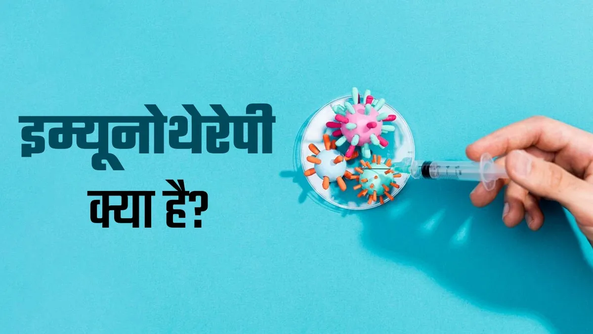 इम्यूनोथेरेपी क्या होती है? डॉक्टर से जानें