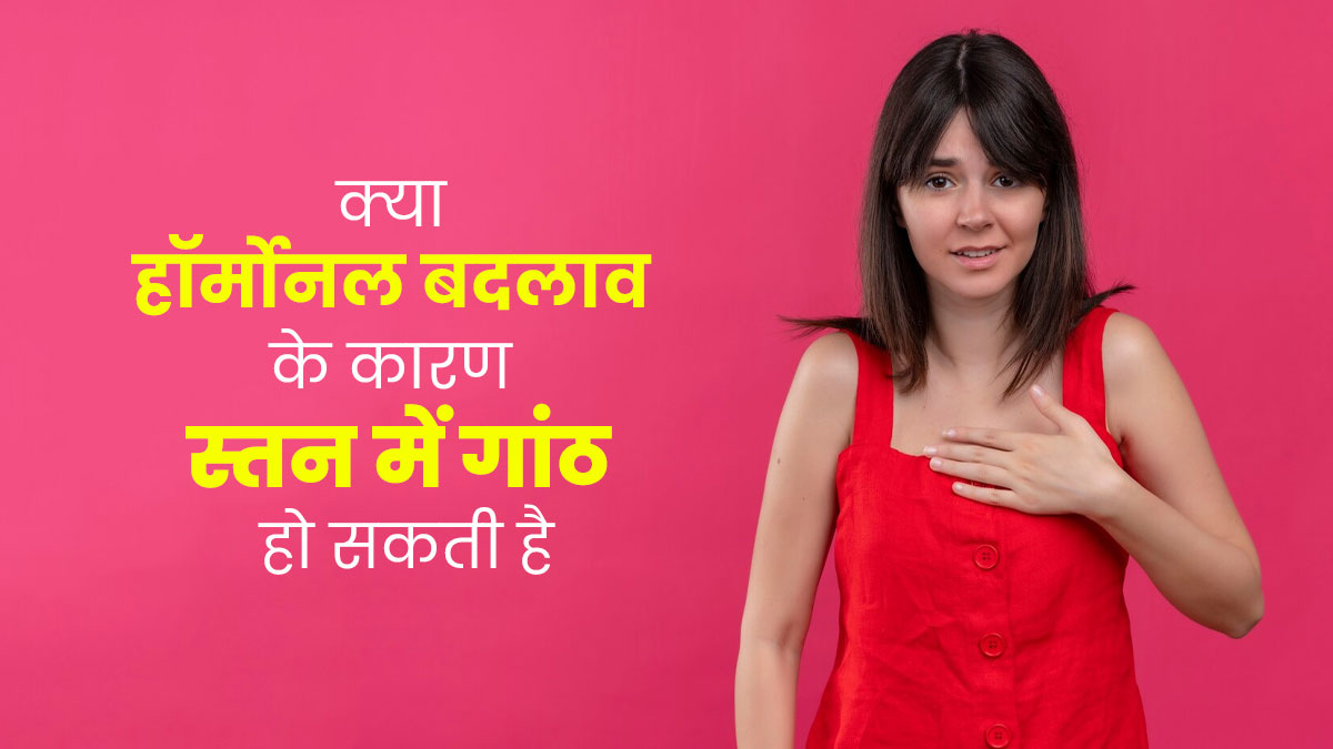 क्या हार्मोनल बदलाव के कारण स्तन में गांठ हो सकती है? जानें डॉक्टर से