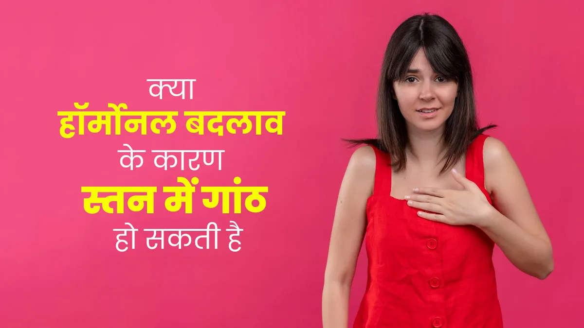 क्या हार्मोनल बदलाव के कारण स्तन में गांठ हो सकती है? जानें डॉक्टर से