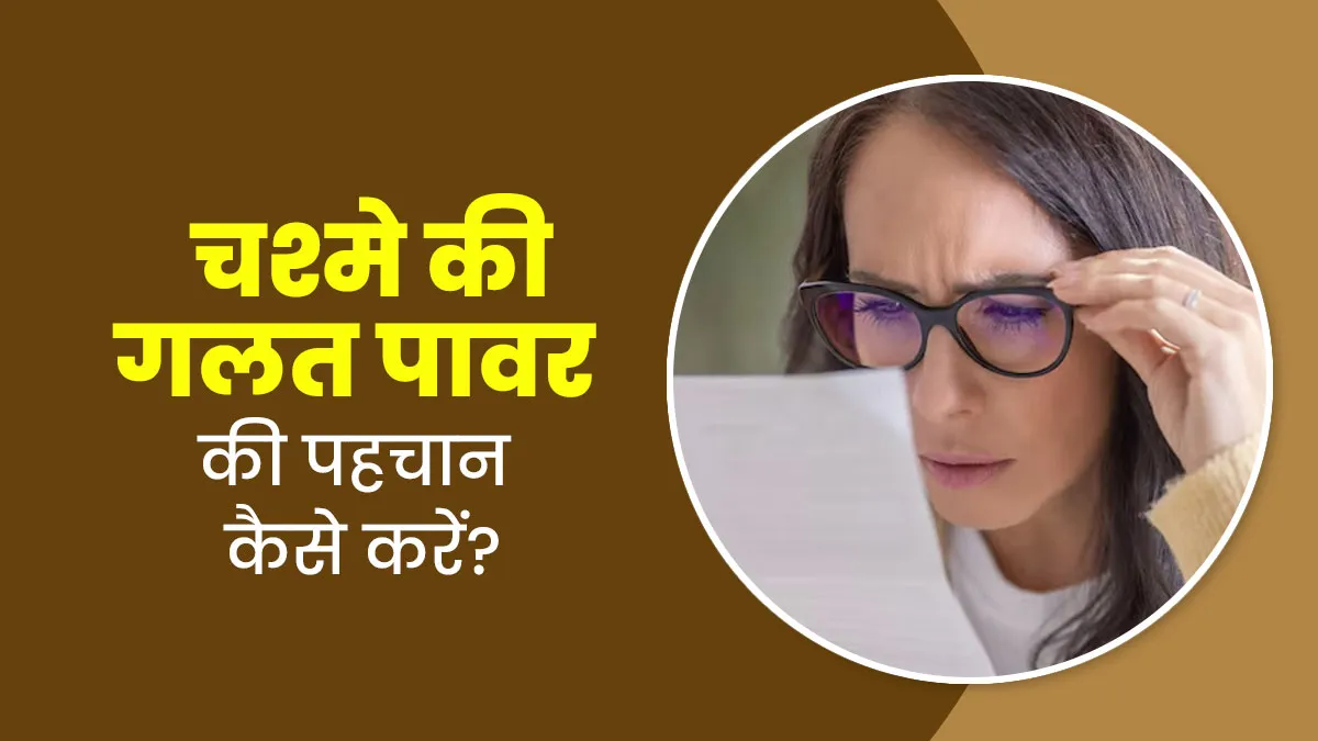 कहीं आप तो नहीं पहन रहे गलत पावर वाला चश्मा? डॉक्टर से जानें इसे जानने के 5 संकेत

