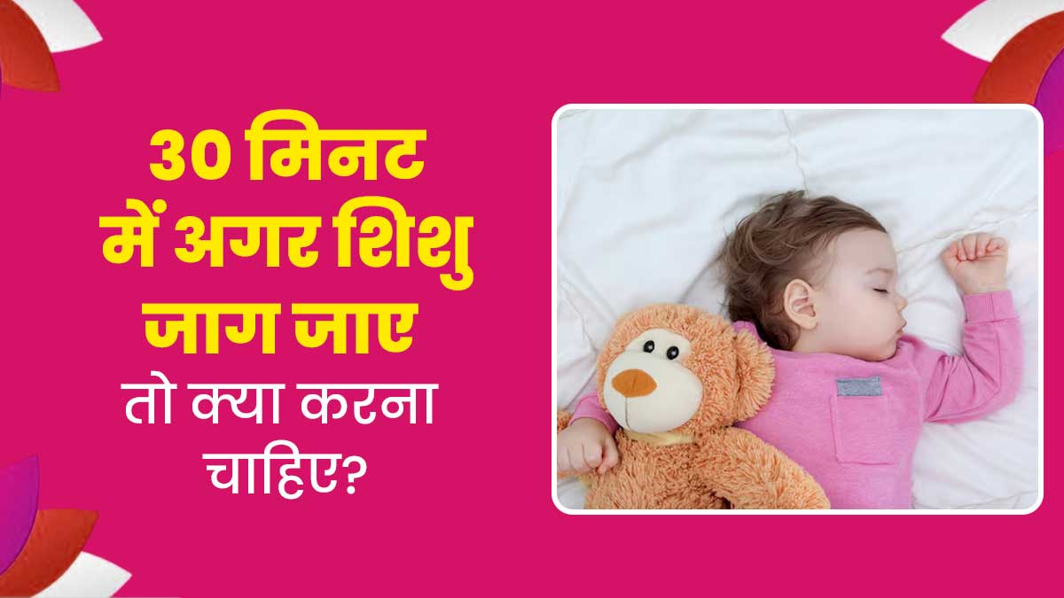 सुलाने के 30 मिनट के अंदर जाग जाता है आपका शिशु, जानिए इसके कारण और बच्चे को सुलाने का तरीका