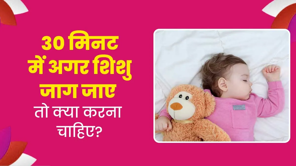 सुलाने के 30 मिनट के अंदर जाग जाता है आपका शिशु, जानिए इसके कारण और बच्चे को सुलाने का तरीका