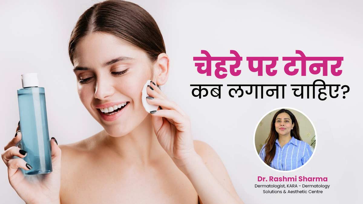 चेहरे पर टोनर कब लगाना चाहिए? डॉक्टर से जानें