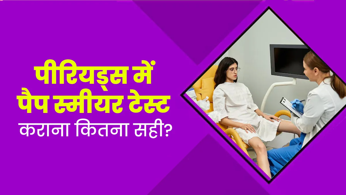 पीरियड्स के दौरान क्यों नहीं कराना चाहिए पैप स्मीयर टेस्ट? डॉक्टर से जानें इसकी वजह
