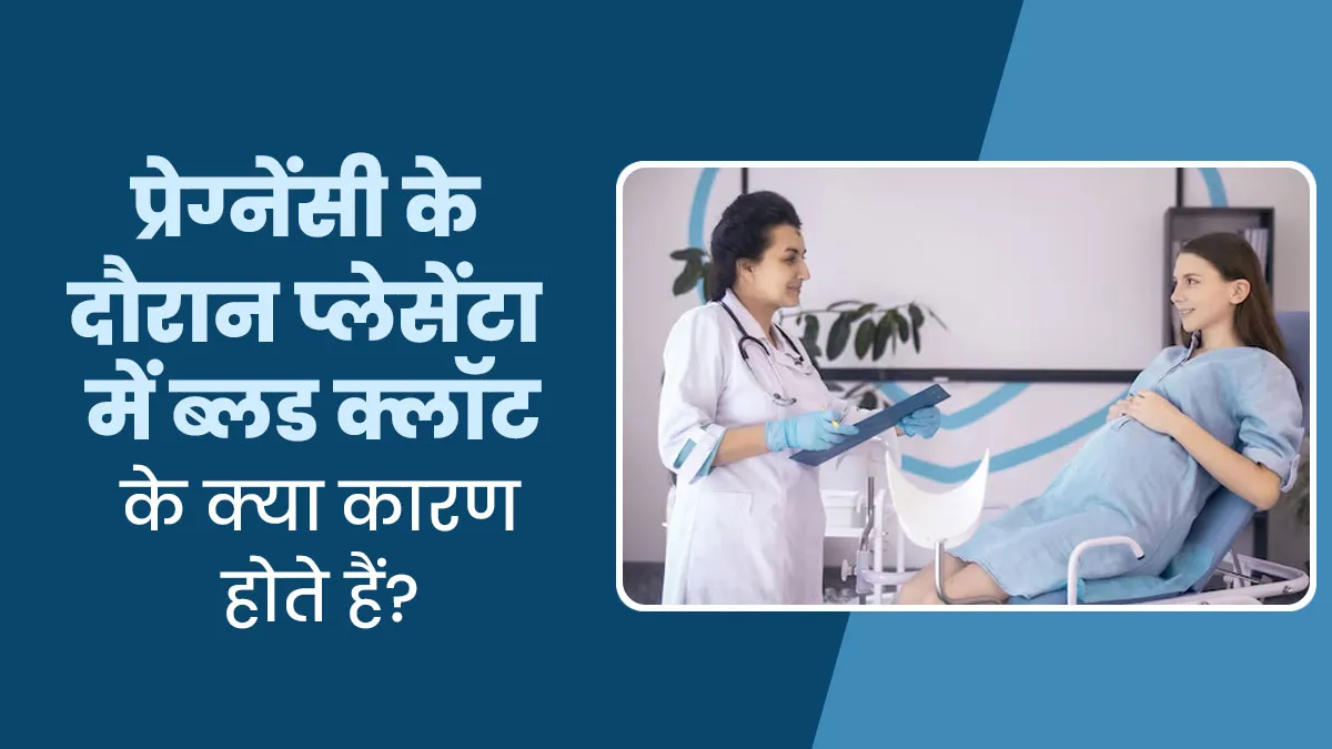 प्रेग्नेंसी के दौरान प्लेसेंटा में खून के थक्के जमने के क्या कारण हो सकते हैं? डॉक्टर से जानें