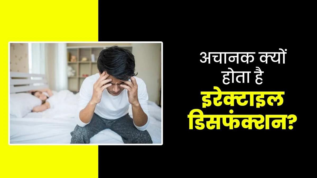 अचानक इरेक्टाइल डिसफंक्शन होने के क्या कारण हो सकते हैं? डॉक्टर से समझें