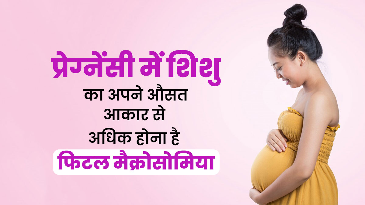 Fetal Macrosomia के कारण पैदा होने वाले शिशु का आकार होता है सामान्य से बड़ा, डॉक्टर से जानें इसके बारे में