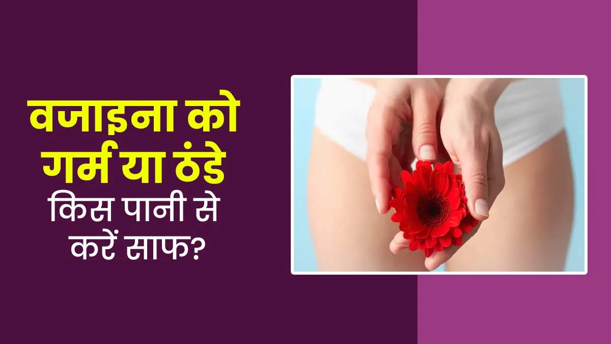 वजाइना की सफाई के लिए गर्म पानी इस्तेमाल करना चाहिए या ठंडा? जानें गायनेकोलॉजिस्ट से