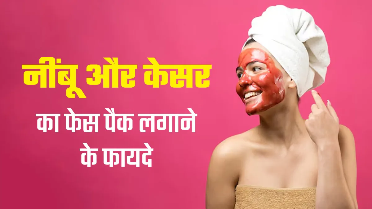 त्वचा पर लगाएं नींबू और केसर का फेस पैक, ऑयली स्किन की सारी प्रॉब्लम होगी दूर