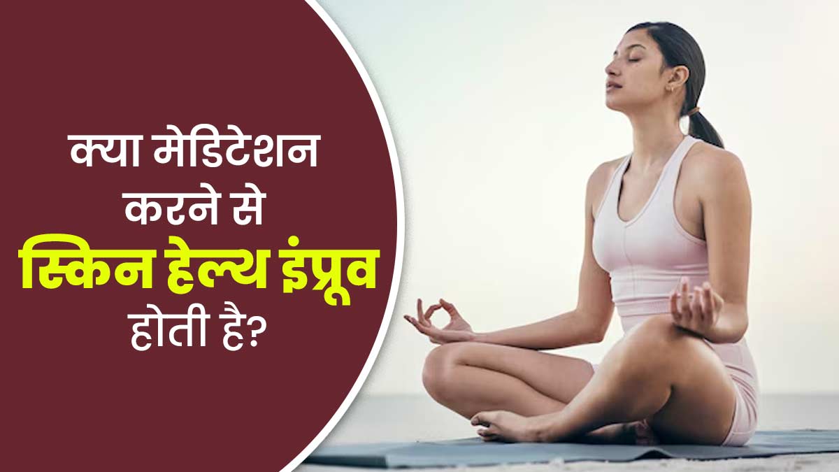 क्या मेडिटेशन करने से स्किन हेल्थ इंप्रूव होती है? जानें एक्सपर्ट से