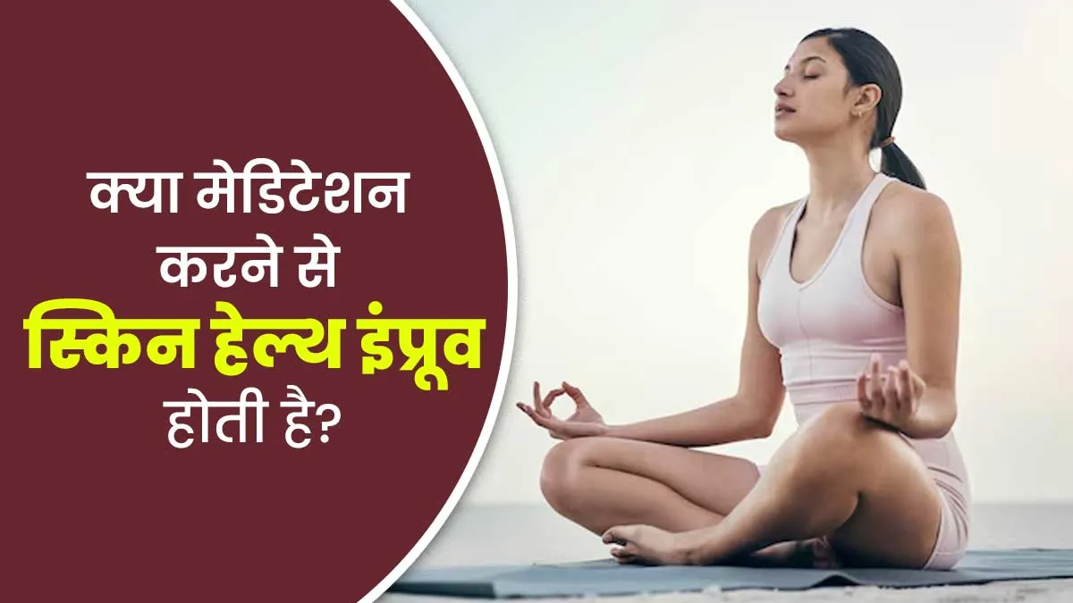 क्या मेडिटेशन करने से स्किन हेल्थ इंप्रूव होती है? जानें एक्सपर्ट से