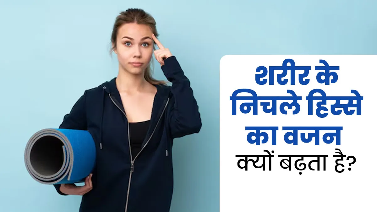 शरीर के निचले हिस्से में ज्यादा फैट बढ़ने के क्या कारण हो सकते हैं? डॉक्टर से जानें 
