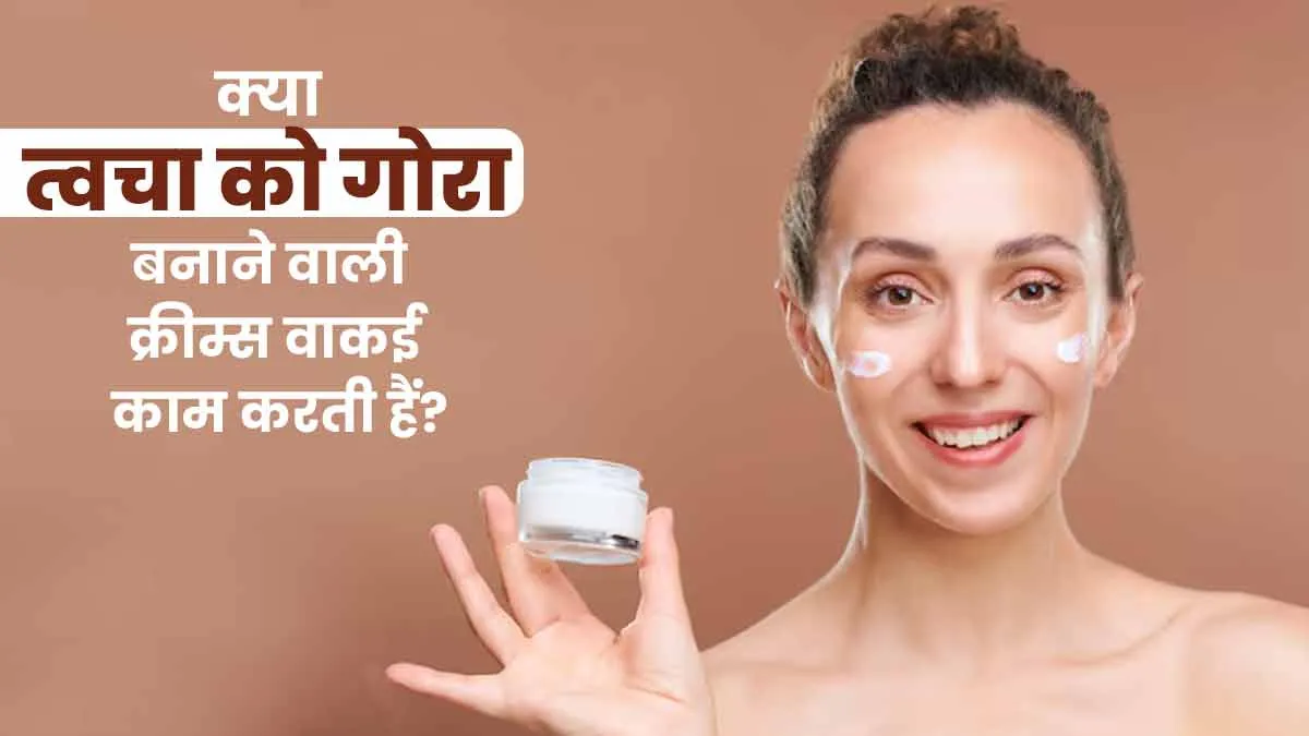 क्या त्वचा को गोरा बनाने वाली क्रीम्स वाकई काम करती हैं? डॉक्टर से जानें